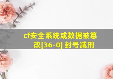 cf安全系统或数据被篡改[36-0] 封号减刑